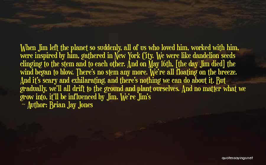 Brian Jay Jones Quotes: When Jim Left The Planet So Suddenly, All Of Us Who Loved Him, Worked With Him, Were Inspired By Him,