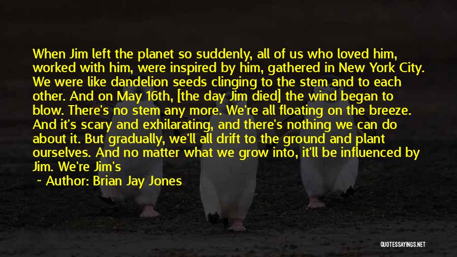 Brian Jay Jones Quotes: When Jim Left The Planet So Suddenly, All Of Us Who Loved Him, Worked With Him, Were Inspired By Him,