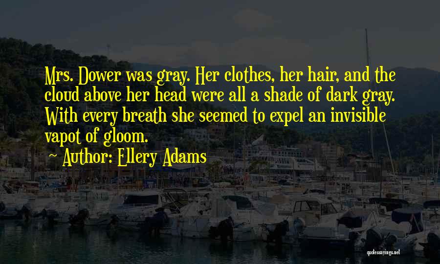 Ellery Adams Quotes: Mrs. Dower Was Gray. Her Clothes, Her Hair, And The Cloud Above Her Head Were All A Shade Of Dark