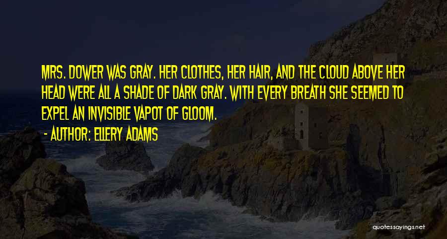 Ellery Adams Quotes: Mrs. Dower Was Gray. Her Clothes, Her Hair, And The Cloud Above Her Head Were All A Shade Of Dark