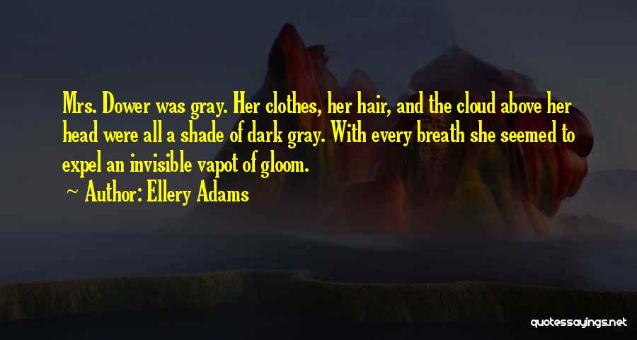 Ellery Adams Quotes: Mrs. Dower Was Gray. Her Clothes, Her Hair, And The Cloud Above Her Head Were All A Shade Of Dark