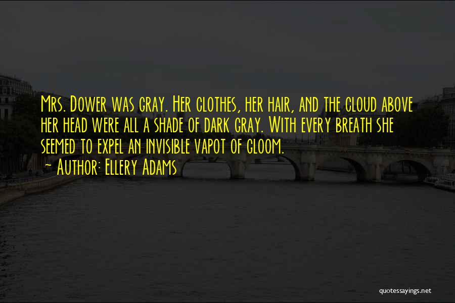 Ellery Adams Quotes: Mrs. Dower Was Gray. Her Clothes, Her Hair, And The Cloud Above Her Head Were All A Shade Of Dark