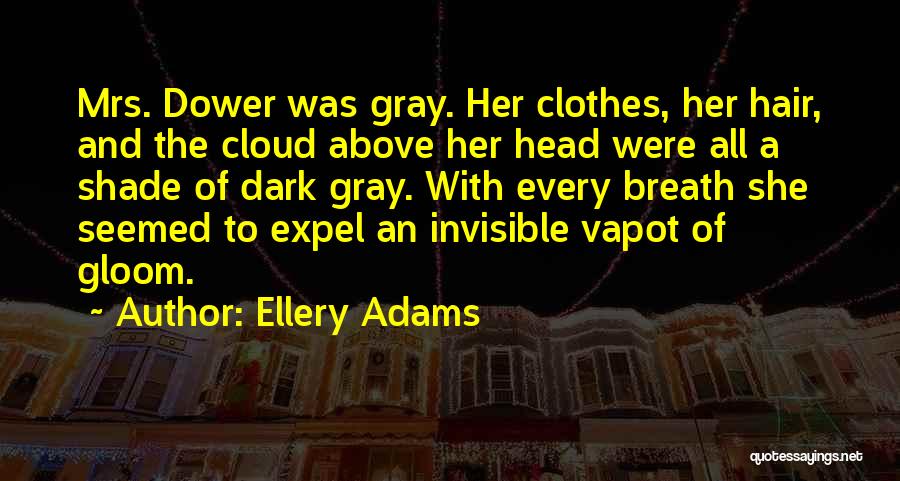 Ellery Adams Quotes: Mrs. Dower Was Gray. Her Clothes, Her Hair, And The Cloud Above Her Head Were All A Shade Of Dark