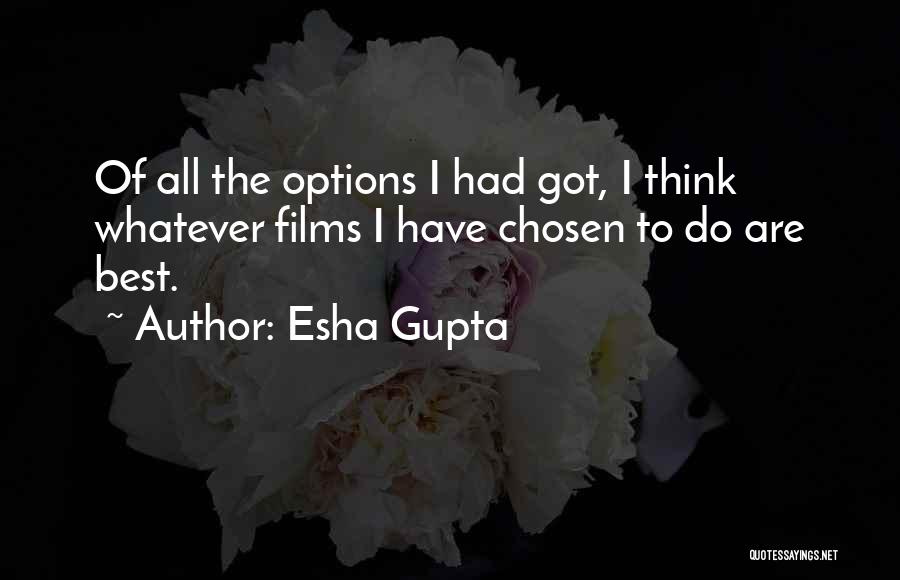 Esha Gupta Quotes: Of All The Options I Had Got, I Think Whatever Films I Have Chosen To Do Are Best.