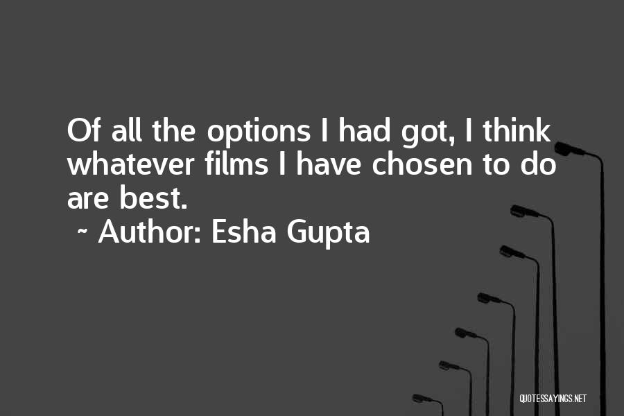 Esha Gupta Quotes: Of All The Options I Had Got, I Think Whatever Films I Have Chosen To Do Are Best.