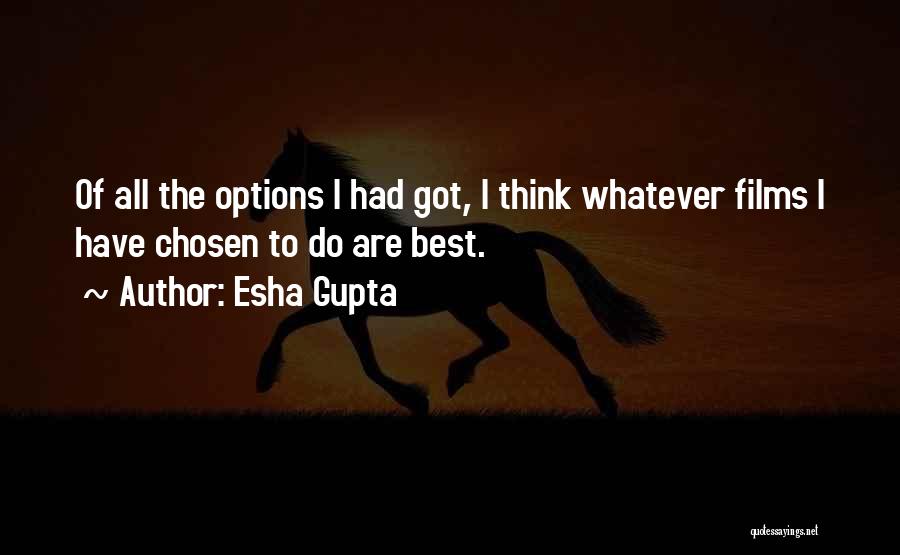Esha Gupta Quotes: Of All The Options I Had Got, I Think Whatever Films I Have Chosen To Do Are Best.
