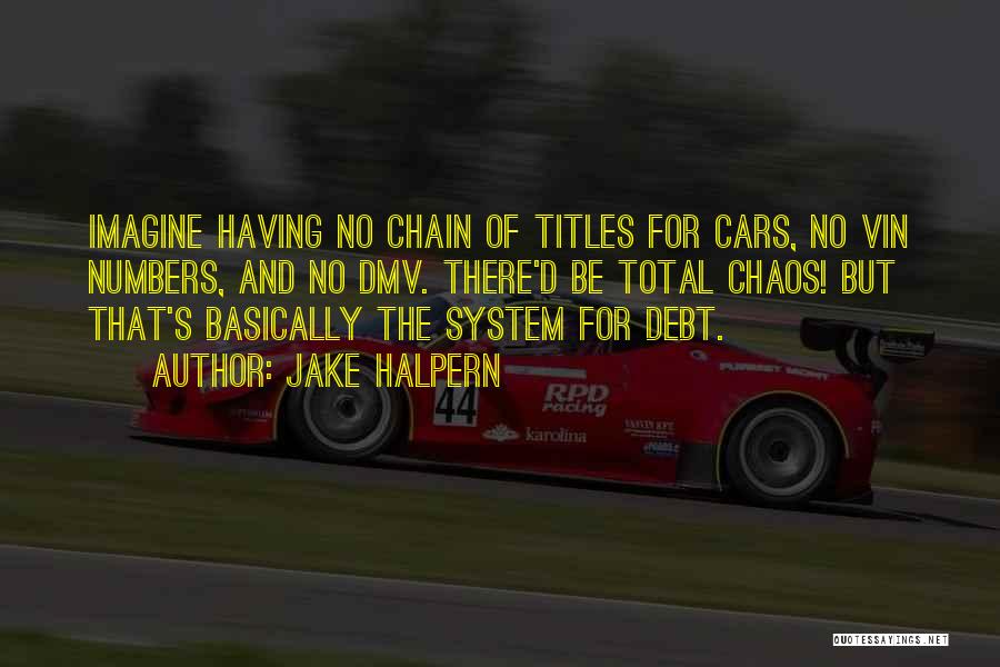 Jake Halpern Quotes: Imagine Having No Chain Of Titles For Cars, No Vin Numbers, And No Dmv. There'd Be Total Chaos! But That's