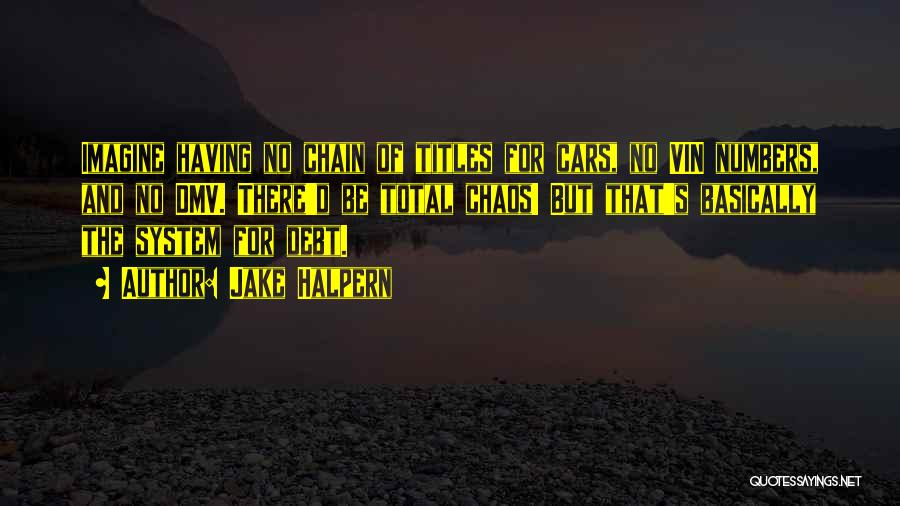 Jake Halpern Quotes: Imagine Having No Chain Of Titles For Cars, No Vin Numbers, And No Dmv. There'd Be Total Chaos! But That's