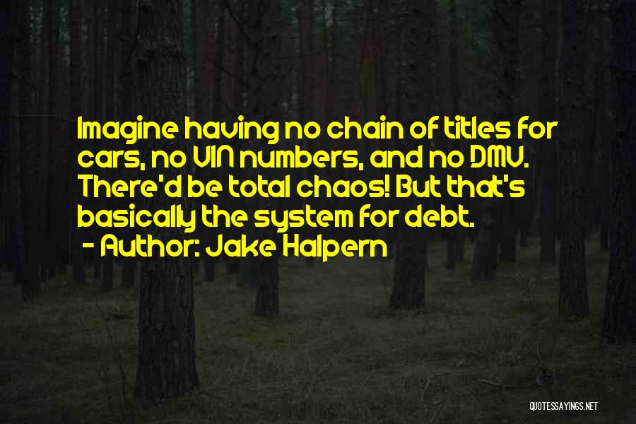 Jake Halpern Quotes: Imagine Having No Chain Of Titles For Cars, No Vin Numbers, And No Dmv. There'd Be Total Chaos! But That's