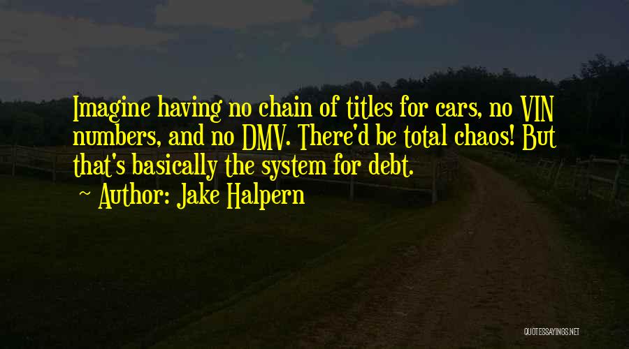 Jake Halpern Quotes: Imagine Having No Chain Of Titles For Cars, No Vin Numbers, And No Dmv. There'd Be Total Chaos! But That's