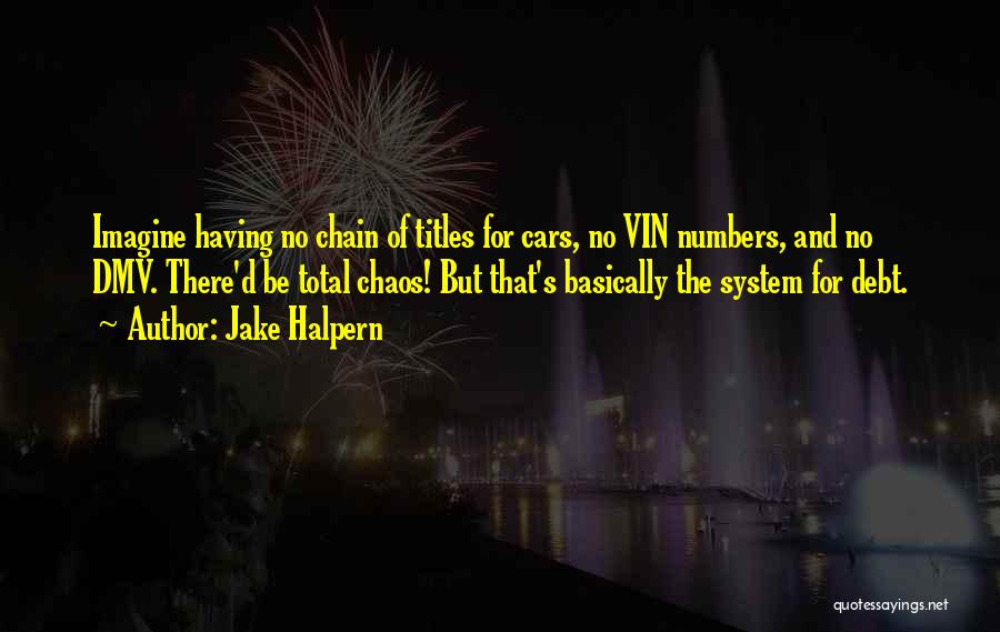 Jake Halpern Quotes: Imagine Having No Chain Of Titles For Cars, No Vin Numbers, And No Dmv. There'd Be Total Chaos! But That's