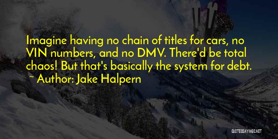 Jake Halpern Quotes: Imagine Having No Chain Of Titles For Cars, No Vin Numbers, And No Dmv. There'd Be Total Chaos! But That's