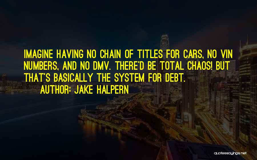 Jake Halpern Quotes: Imagine Having No Chain Of Titles For Cars, No Vin Numbers, And No Dmv. There'd Be Total Chaos! But That's