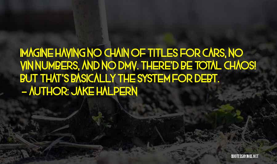 Jake Halpern Quotes: Imagine Having No Chain Of Titles For Cars, No Vin Numbers, And No Dmv. There'd Be Total Chaos! But That's