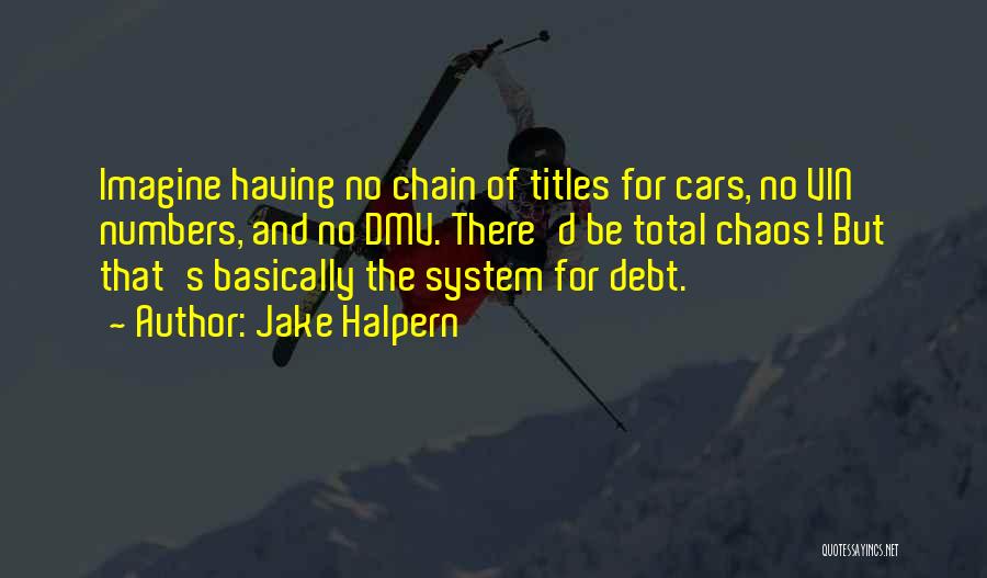 Jake Halpern Quotes: Imagine Having No Chain Of Titles For Cars, No Vin Numbers, And No Dmv. There'd Be Total Chaos! But That's