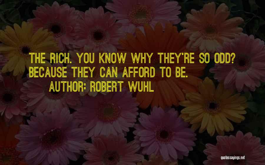 Robert Wuhl Quotes: The Rich. You Know Why They're So Odd? Because They Can Afford To Be.