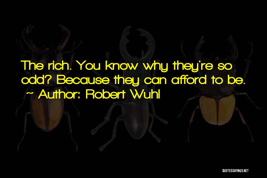 Robert Wuhl Quotes: The Rich. You Know Why They're So Odd? Because They Can Afford To Be.