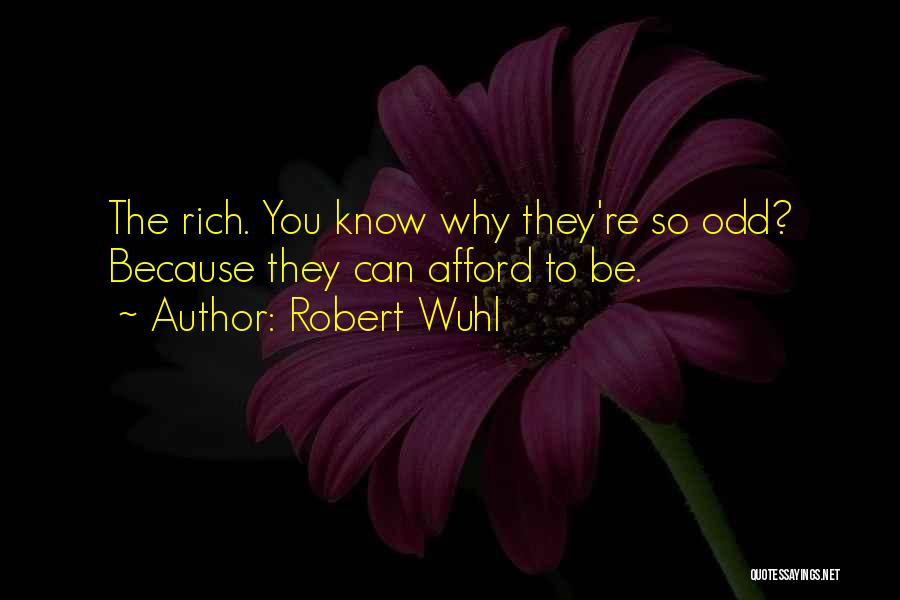 Robert Wuhl Quotes: The Rich. You Know Why They're So Odd? Because They Can Afford To Be.