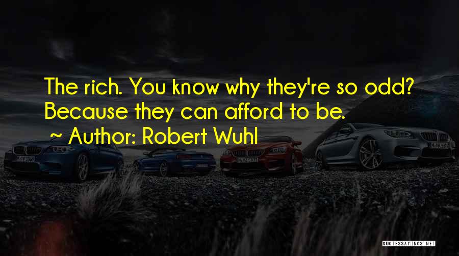 Robert Wuhl Quotes: The Rich. You Know Why They're So Odd? Because They Can Afford To Be.