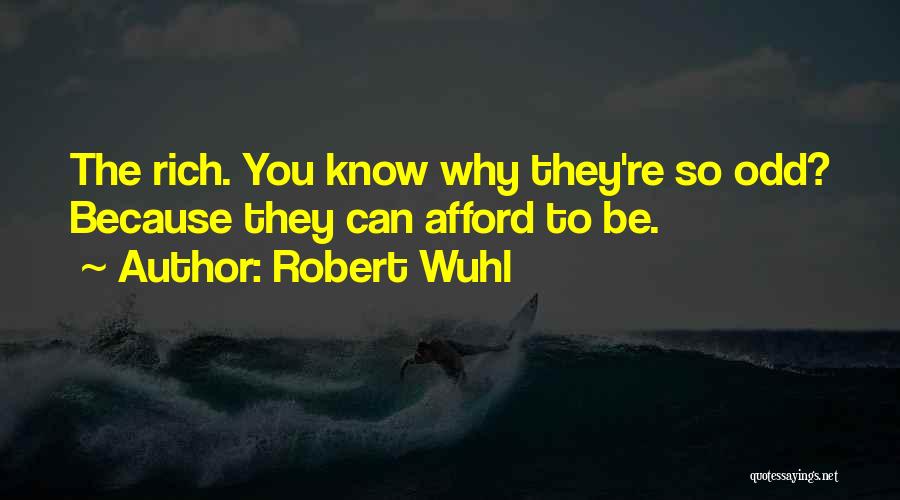 Robert Wuhl Quotes: The Rich. You Know Why They're So Odd? Because They Can Afford To Be.