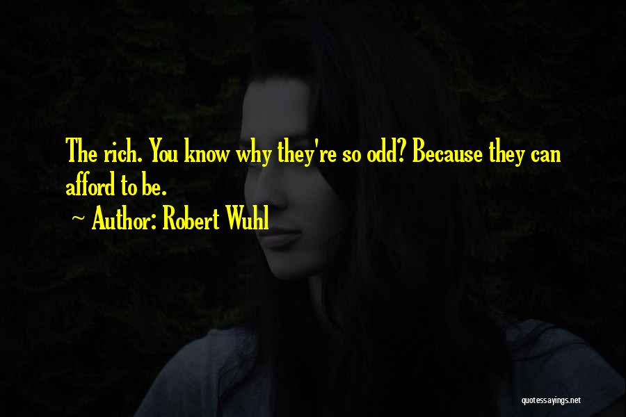 Robert Wuhl Quotes: The Rich. You Know Why They're So Odd? Because They Can Afford To Be.
