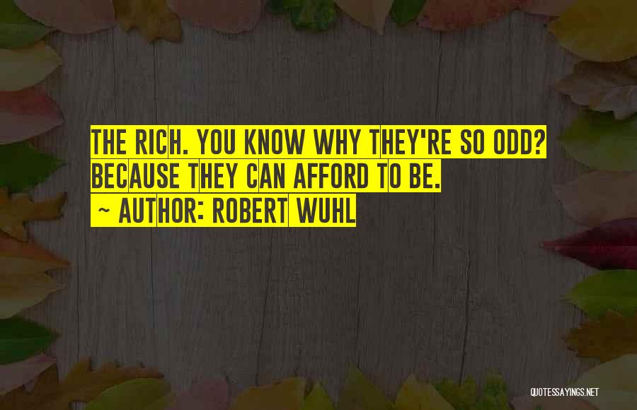 Robert Wuhl Quotes: The Rich. You Know Why They're So Odd? Because They Can Afford To Be.