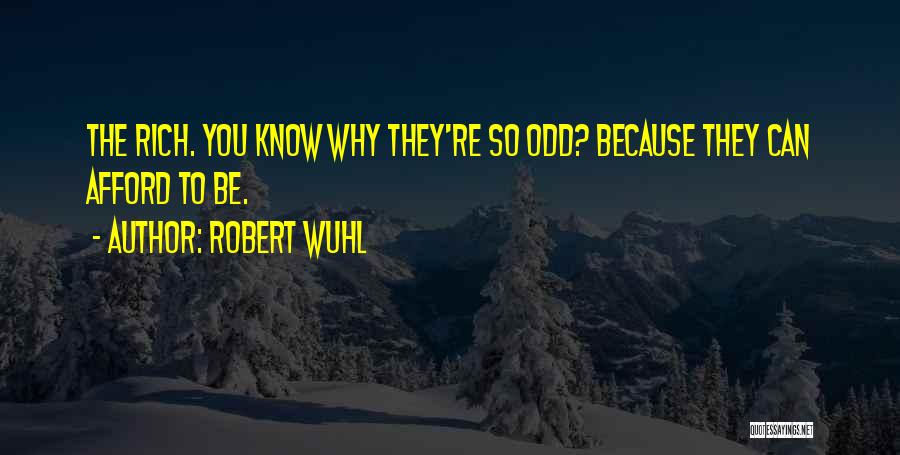Robert Wuhl Quotes: The Rich. You Know Why They're So Odd? Because They Can Afford To Be.