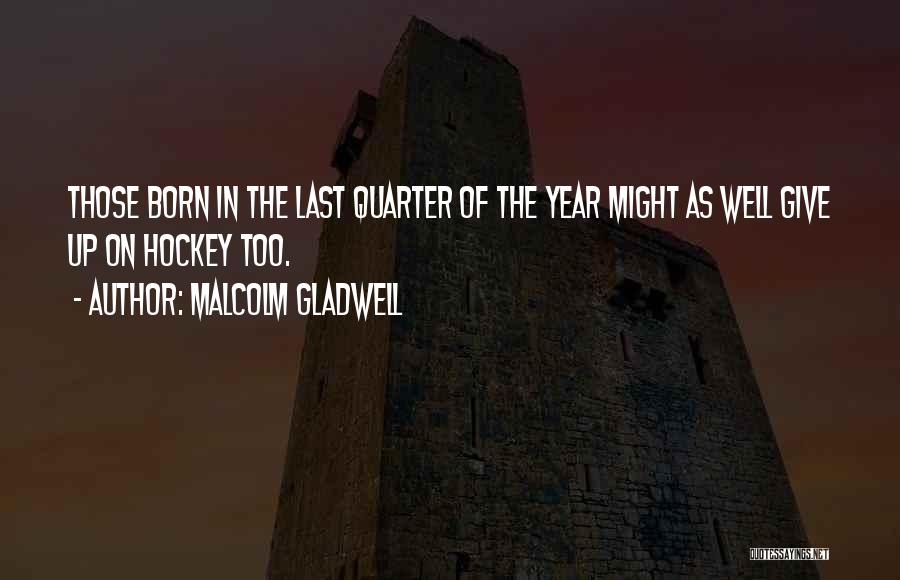 Malcolm Gladwell Quotes: Those Born In The Last Quarter Of The Year Might As Well Give Up On Hockey Too.