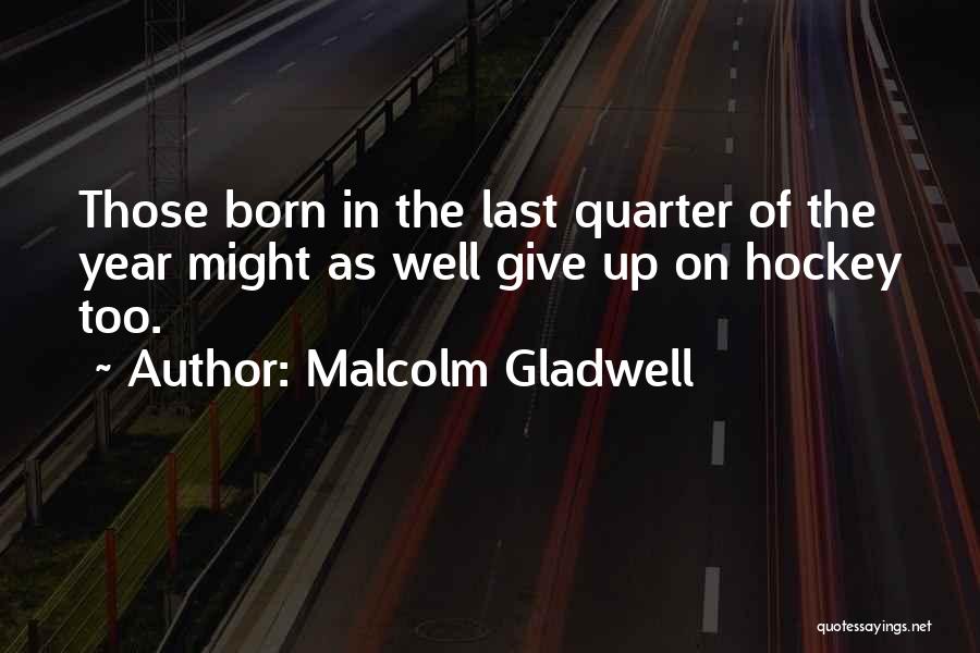 Malcolm Gladwell Quotes: Those Born In The Last Quarter Of The Year Might As Well Give Up On Hockey Too.