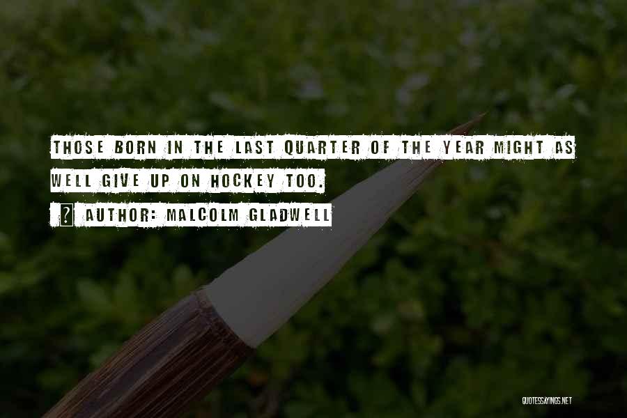 Malcolm Gladwell Quotes: Those Born In The Last Quarter Of The Year Might As Well Give Up On Hockey Too.