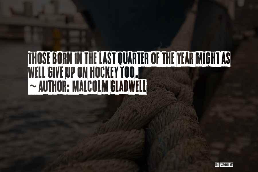 Malcolm Gladwell Quotes: Those Born In The Last Quarter Of The Year Might As Well Give Up On Hockey Too.