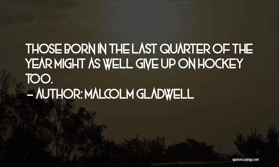 Malcolm Gladwell Quotes: Those Born In The Last Quarter Of The Year Might As Well Give Up On Hockey Too.