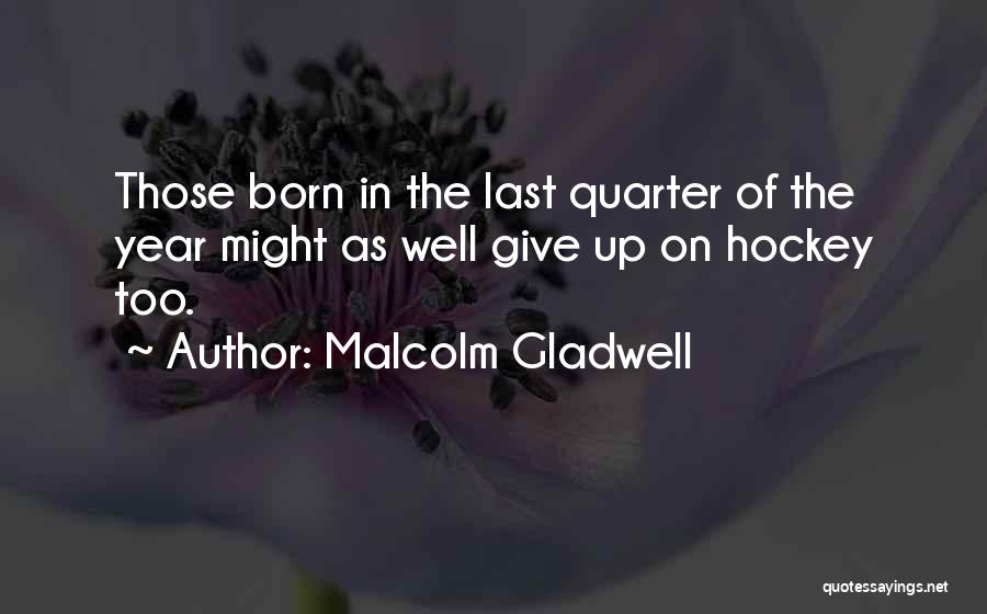 Malcolm Gladwell Quotes: Those Born In The Last Quarter Of The Year Might As Well Give Up On Hockey Too.