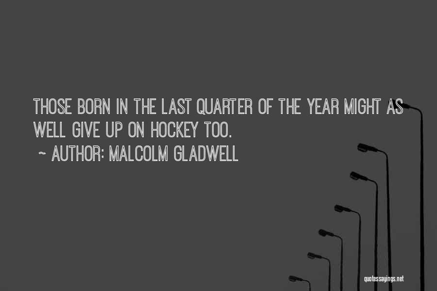 Malcolm Gladwell Quotes: Those Born In The Last Quarter Of The Year Might As Well Give Up On Hockey Too.