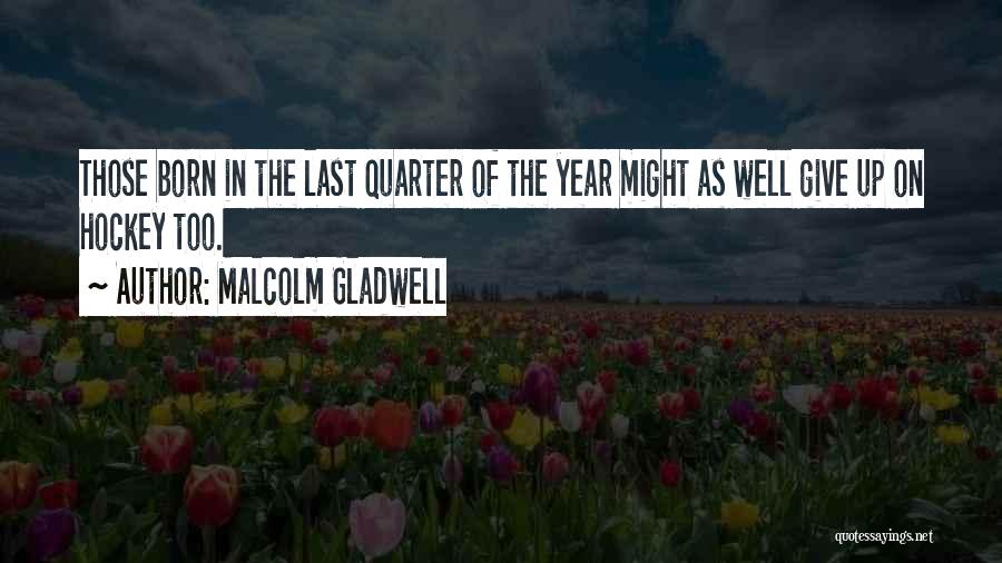 Malcolm Gladwell Quotes: Those Born In The Last Quarter Of The Year Might As Well Give Up On Hockey Too.