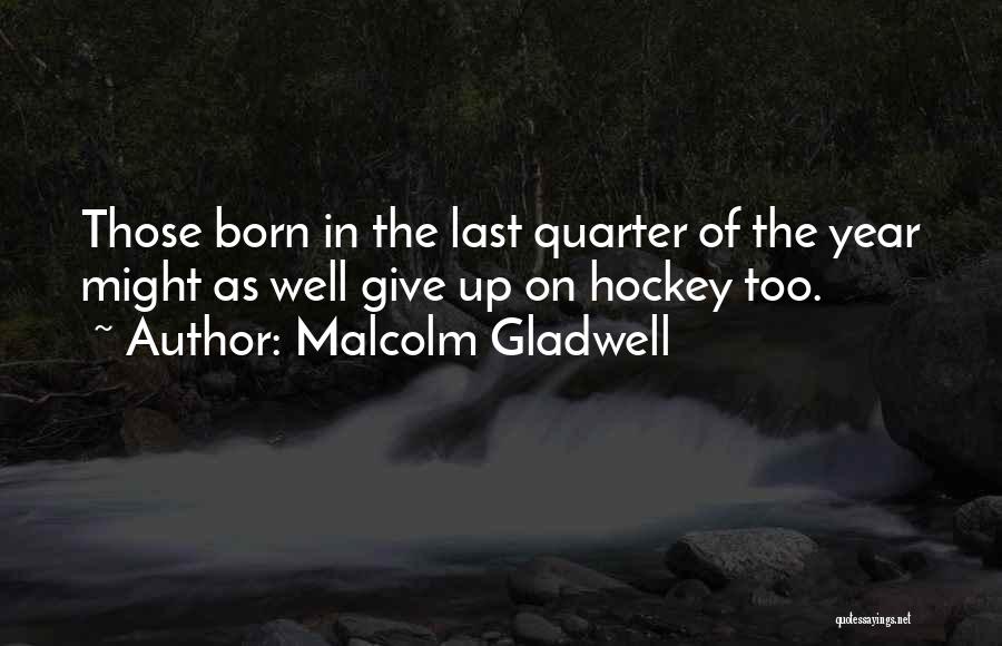 Malcolm Gladwell Quotes: Those Born In The Last Quarter Of The Year Might As Well Give Up On Hockey Too.