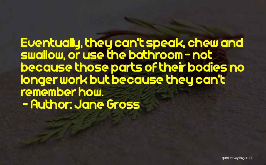 Jane Gross Quotes: Eventually, They Can't Speak, Chew And Swallow, Or Use The Bathroom - Not Because Those Parts Of Their Bodies No
