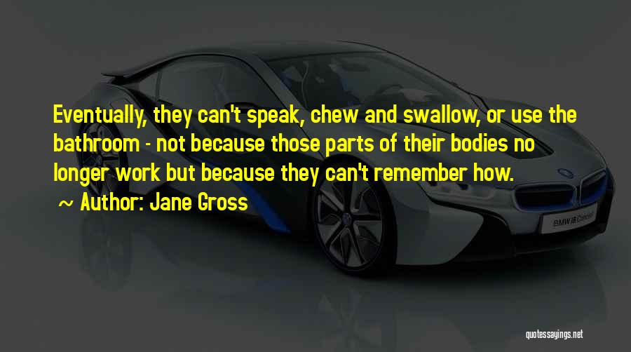 Jane Gross Quotes: Eventually, They Can't Speak, Chew And Swallow, Or Use The Bathroom - Not Because Those Parts Of Their Bodies No