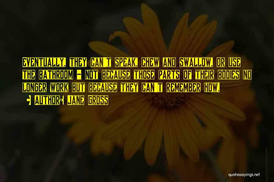 Jane Gross Quotes: Eventually, They Can't Speak, Chew And Swallow, Or Use The Bathroom - Not Because Those Parts Of Their Bodies No