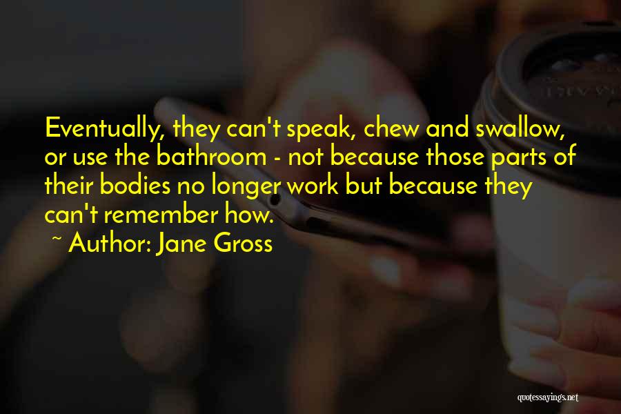 Jane Gross Quotes: Eventually, They Can't Speak, Chew And Swallow, Or Use The Bathroom - Not Because Those Parts Of Their Bodies No