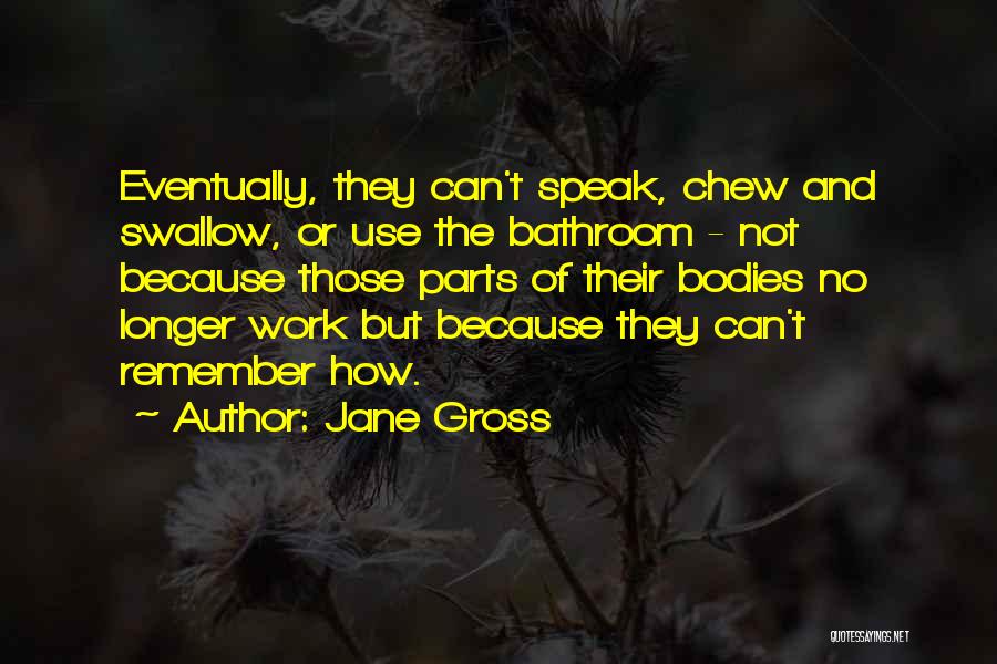 Jane Gross Quotes: Eventually, They Can't Speak, Chew And Swallow, Or Use The Bathroom - Not Because Those Parts Of Their Bodies No