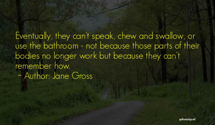 Jane Gross Quotes: Eventually, They Can't Speak, Chew And Swallow, Or Use The Bathroom - Not Because Those Parts Of Their Bodies No