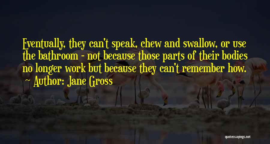 Jane Gross Quotes: Eventually, They Can't Speak, Chew And Swallow, Or Use The Bathroom - Not Because Those Parts Of Their Bodies No