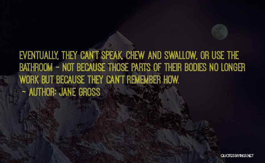 Jane Gross Quotes: Eventually, They Can't Speak, Chew And Swallow, Or Use The Bathroom - Not Because Those Parts Of Their Bodies No