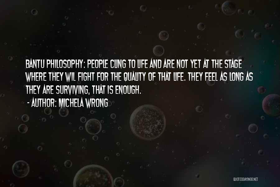 Michela Wrong Quotes: Bantu Philosophy: People Cling To Life And Are Not Yet At The Stage Where They Wil Fight For The Quality