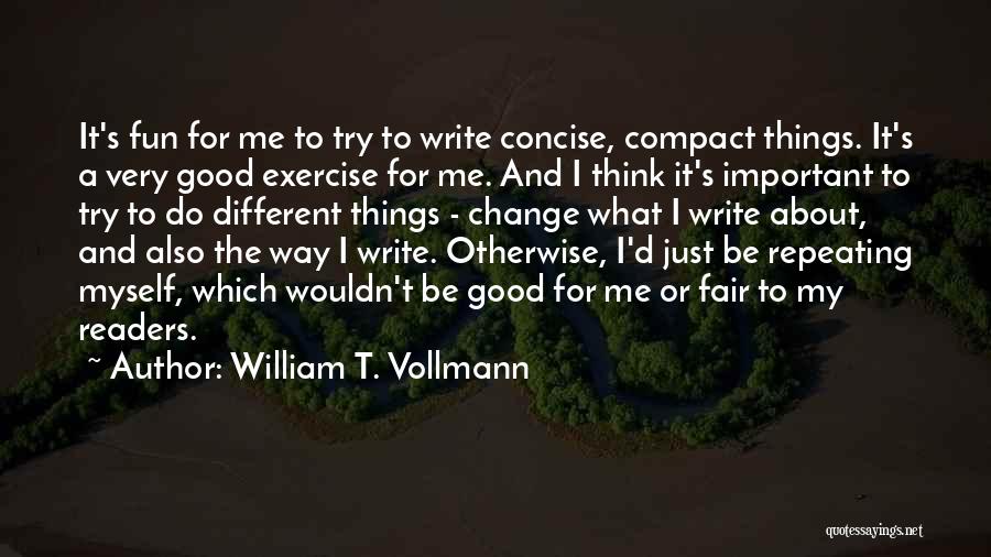 William T. Vollmann Quotes: It's Fun For Me To Try To Write Concise, Compact Things. It's A Very Good Exercise For Me. And I