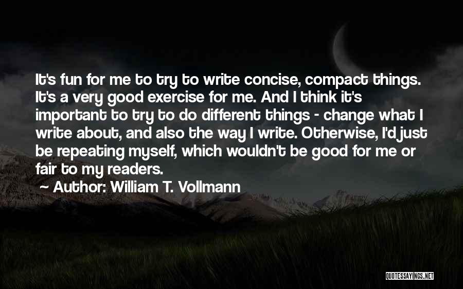 William T. Vollmann Quotes: It's Fun For Me To Try To Write Concise, Compact Things. It's A Very Good Exercise For Me. And I