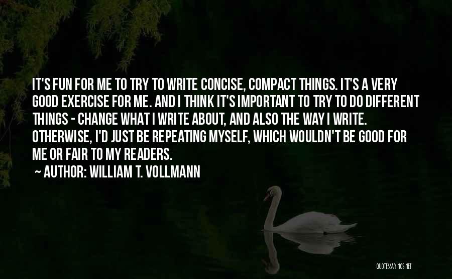 William T. Vollmann Quotes: It's Fun For Me To Try To Write Concise, Compact Things. It's A Very Good Exercise For Me. And I