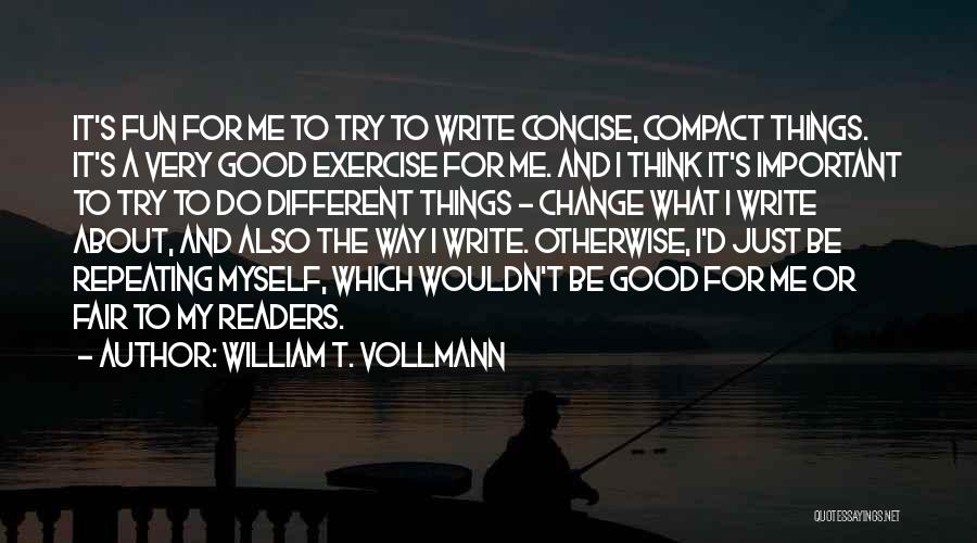 William T. Vollmann Quotes: It's Fun For Me To Try To Write Concise, Compact Things. It's A Very Good Exercise For Me. And I