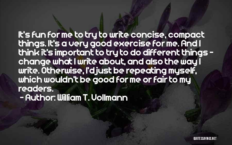 William T. Vollmann Quotes: It's Fun For Me To Try To Write Concise, Compact Things. It's A Very Good Exercise For Me. And I